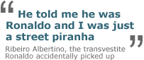 'He told me he was Ronaldo and I was just a street piranha' - Ribeiro Albertino, the transvestive Ronaldo accidentally picked up