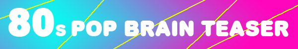 80s Pop Brain Teaser