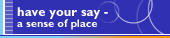 Have your say - a sense of place