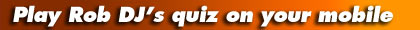Play Rob DJ's quiz on your mobile