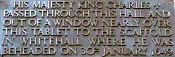 Photograph showing a tablet that reads - His Majesty King Charles I passed through this hall and out of a window nearly over this tablet to the scaffold in whitehall where he was beheaded on 30th January 1649.