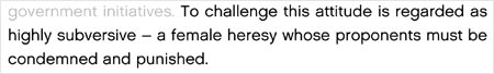 To challenge this attitude is regarded as highly subversive - a female heresy whose proponents must be condemned and punished.