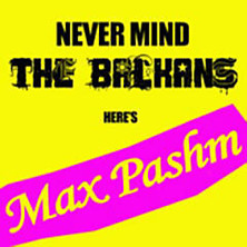 Review of Never Mind The Balkans Here's Max Pashm Review of Never Mind The Balkans Here's Max Pashm