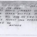 The telegram John found from his mother. It reads 'BELOVED SON JOHN BE BRAVE COURAGE THINK OF TOM FRANK MOTHER OUR ANGEL BILL DIED FOR KING AND COUNTRY AUGUST 1944 REMEMBER DARLING ME, MOTHER'